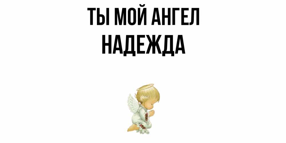 Открытка на каждый день с именем, Надежда Ты мой ангел ангел Прикольная открытка с пожеланием онлайн скачать бесплатно 