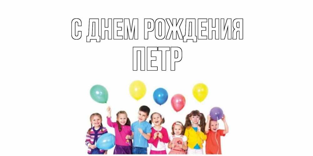Открытка на каждый день с именем, ПЕТР С днем рождения Дети, шары Прикольная открытка с пожеланием онлайн скачать бесплатно 