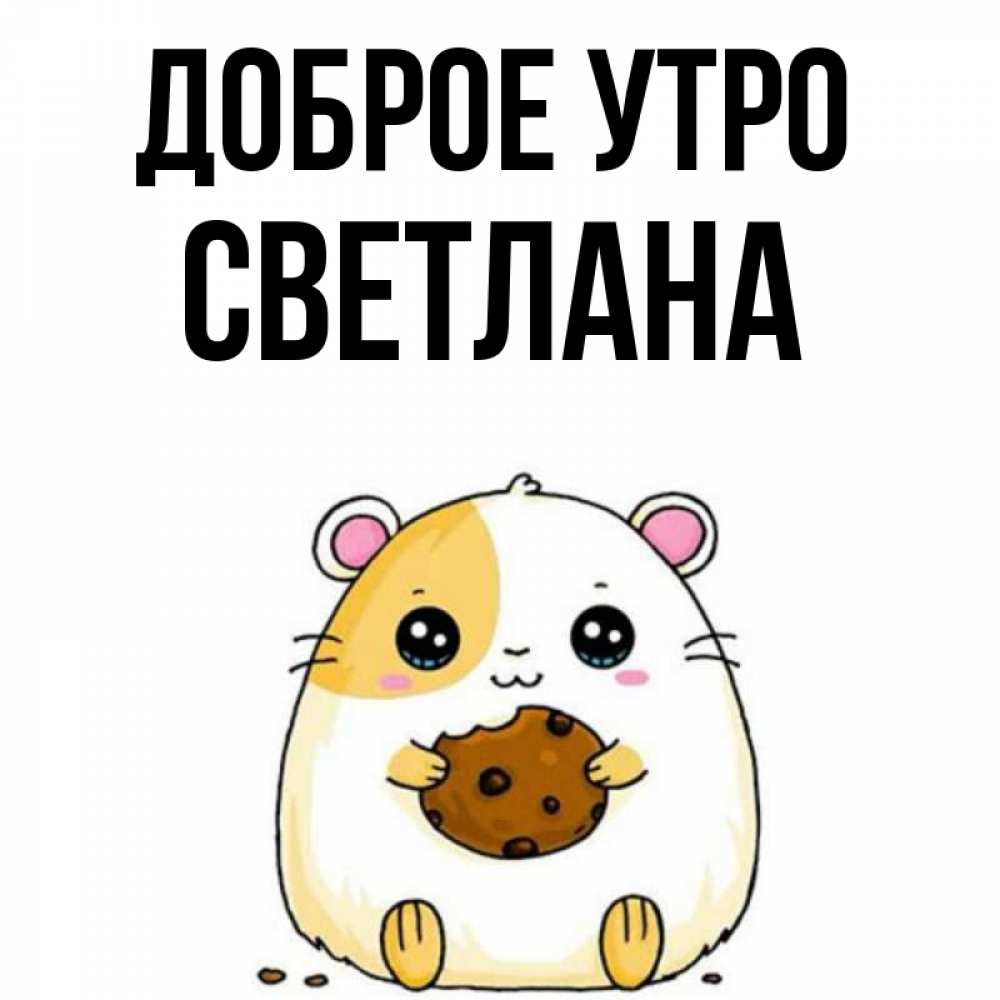 Открытка на каждый день с именем, Светлана Доброе утро есть печеньку. Утречко Прикольная открытка с пожеланием онлайн скачать бесплатно 