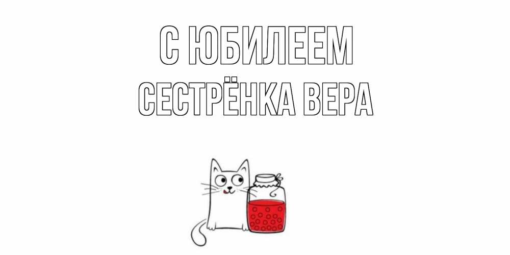 Открытка на каждый день с именем, Сестрёнка-Вера С юбилеем кот, варенье Прикольная открытка с пожеланием онлайн скачать бесплатно 