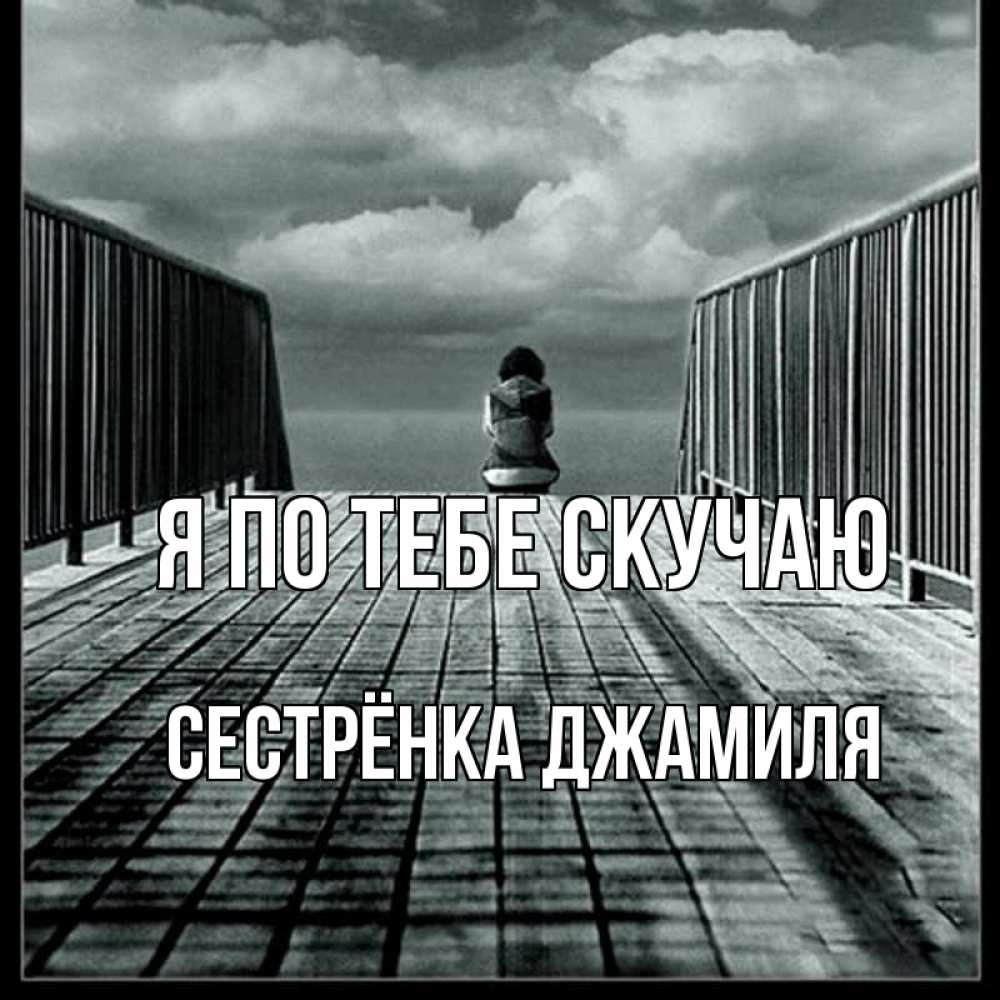 Открытка на каждый день с именем, Сестрёнка-Джамиля Я по тебе скучаю грусть 2 Прикольная открытка с пожеланием онлайн скачать бесплатно 