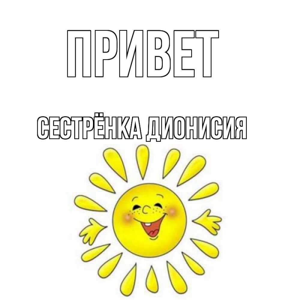 Открытка на каждый день с именем, Сестрёнка-Дионисия Привет солнце Прикольная открытка с пожеланием онлайн скачать бесплатно 
