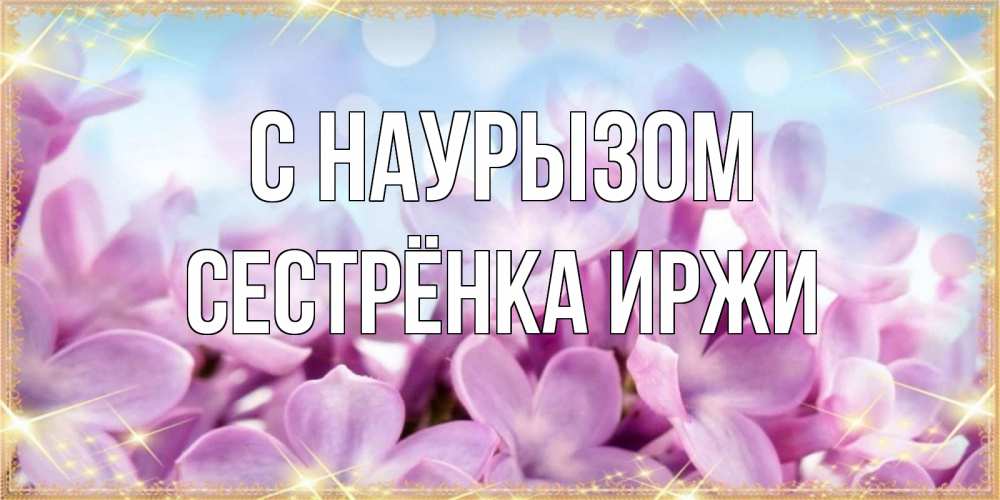 Открытка на каждый день с именем, Сестрёнка-Иржи С наурызом открытка на международный женский день с цветами Прикольная открытка с пожеланием онлайн скачать бесплатно 