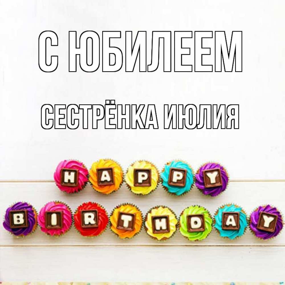 Открытка на каждый день с именем, Сестрёнка-Июлия С юбилеем из кексов и шоколада Прикольная открытка с пожеланием онлайн скачать бесплатно 