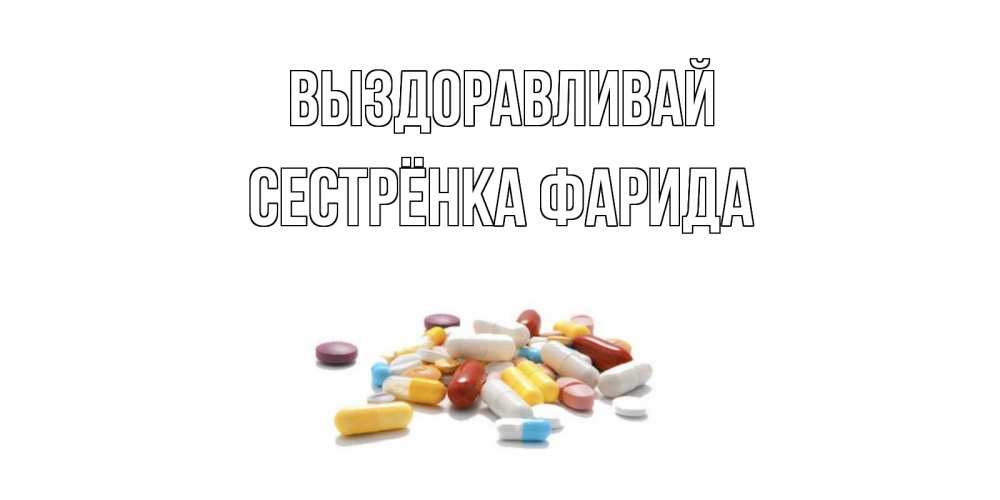 Открытка на каждый день с именем, Сестрёнка-Фарида Выздоравливай пожелания скорейшего выздоровления с именами Прикольная открытка с пожеланием онлайн скачать бесплатно 