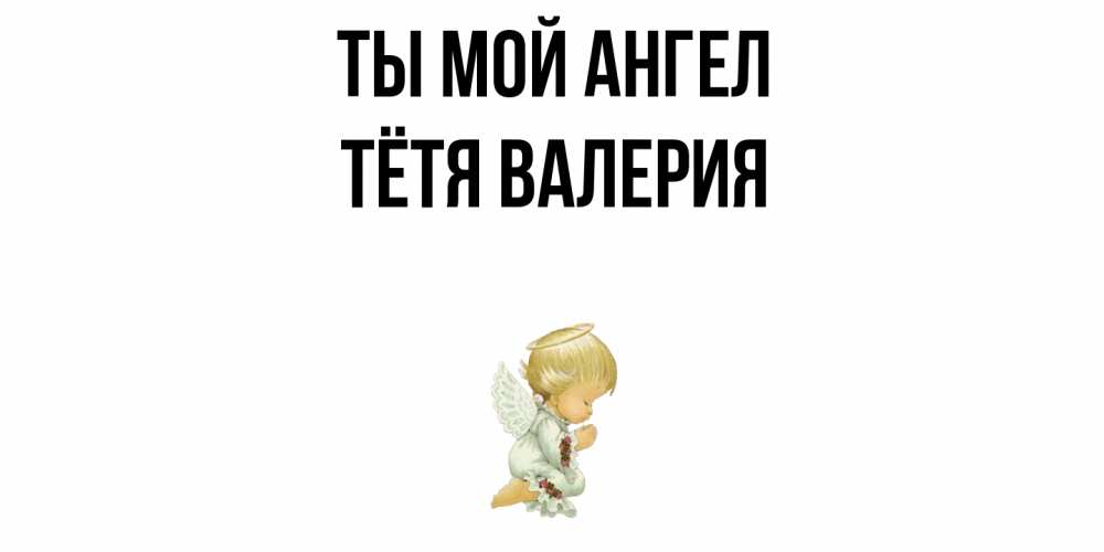 Открытка на каждый день с именем, Тётя-Валерия Ты мой ангел ангел Прикольная открытка с пожеланием онлайн скачать бесплатно 