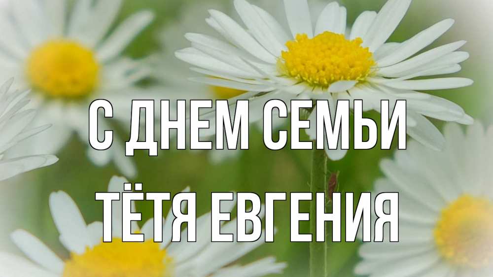 Открытка на каждый день с именем, Тётя-Евгения С днем семьи с днем семьи  1 Прикольная открытка с пожеланием онлайн скачать бесплатно 