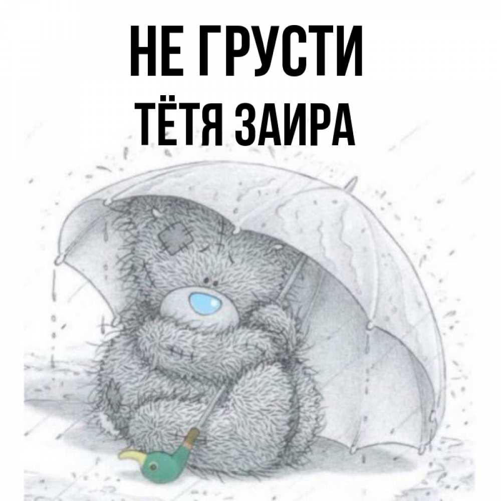 Открытка на каждый день с именем, Тётя-Заира Не грусти спасите мишку Тедди Прикольная открытка с пожеланием онлайн скачать бесплатно 