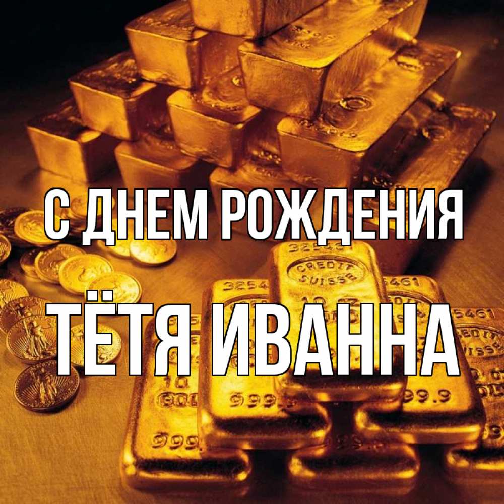 Открытка на каждый день с именем, Тётя-Иванна С днем рождения со слитками золота и золотыми монетами Прикольная открытка с пожеланием онлайн скачать бесплатно 