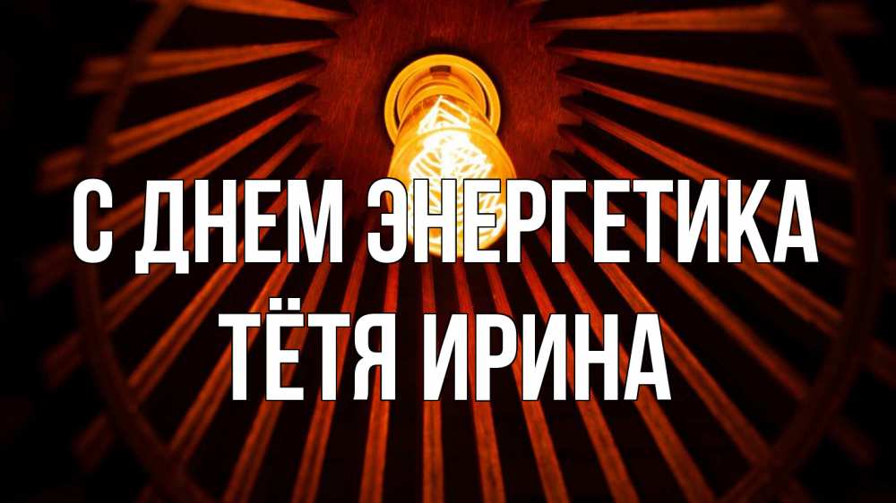 Открытка на каждый день с именем, Тётя-Ирина С днем энергетика лампа Прикольная открытка с пожеланием онлайн скачать бесплатно 