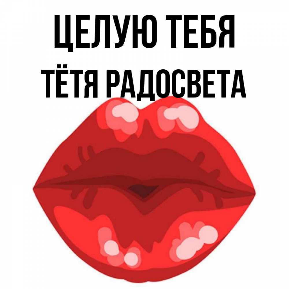 Открытка на каждый день с именем, Тётя-Радосвета Целую тебя отправить открытку с поцелуем бесплатно и скачать для парня Прикольная открытка с пожеланием онлайн скачать бесплатно 