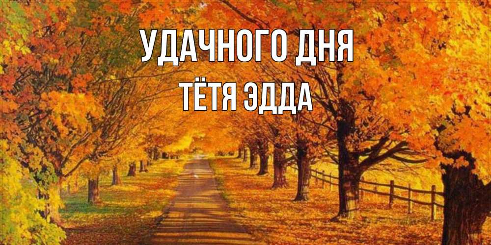 Открытка на каждый день с именем, Тётя-Эдда Удачного дня деревья с осенними листьями Прикольная открытка с пожеланием онлайн скачать бесплатно 