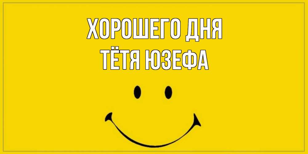 Открытка на каждый день с именем, Тётя-Юзефа Хорошего дня улыбка Прикольная открытка с пожеланием онлайн скачать бесплатно 