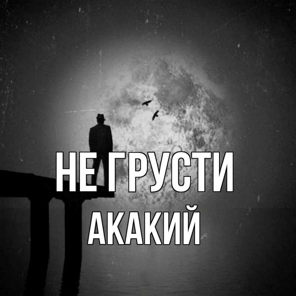 Открытка на каждый день с именем, Акакий Не грусти мужчина на мосту Прикольная открытка с пожеланием онлайн скачать бесплатно 