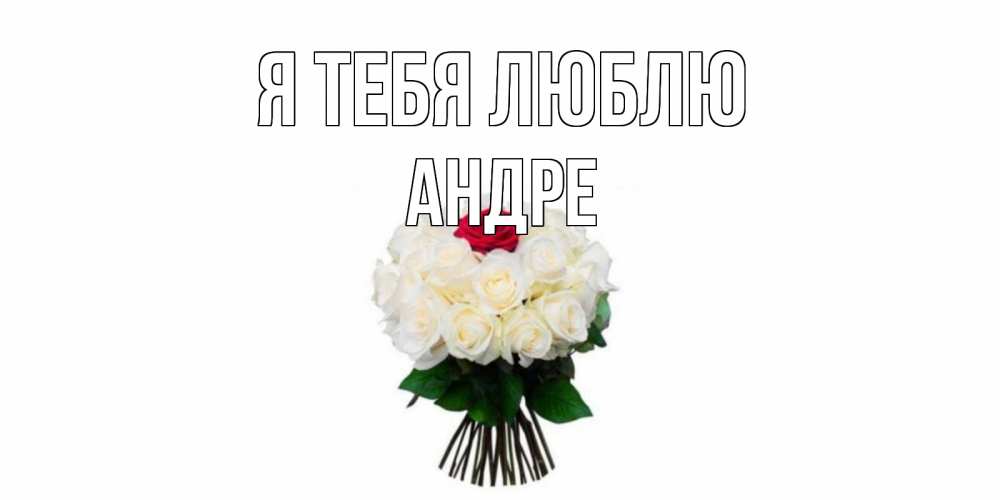 Открытка на каждый день с именем, Андре Я тебя люблю единственная Прикольная открытка с пожеланием онлайн скачать бесплатно 