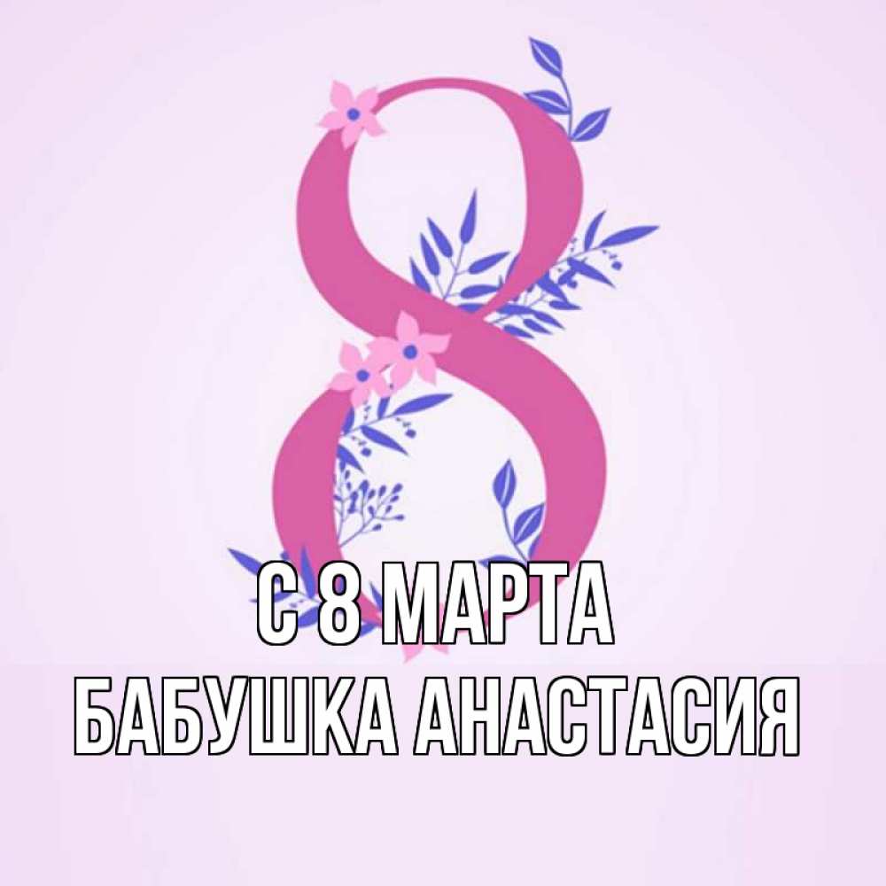 Открытка на каждый день с именем, Бабушка-Анастасия С 8 МАРТА международный женский день Прикольная открытка с пожеланием онлайн скачать бесплатно 