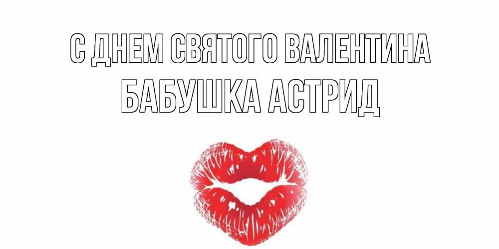 Открытка на каждый день с именем, Бабушка-Астрид С днем Святого Валентина поцелуй на валентинке с именем Прикольная открытка с пожеланием онлайн скачать бесплатно 