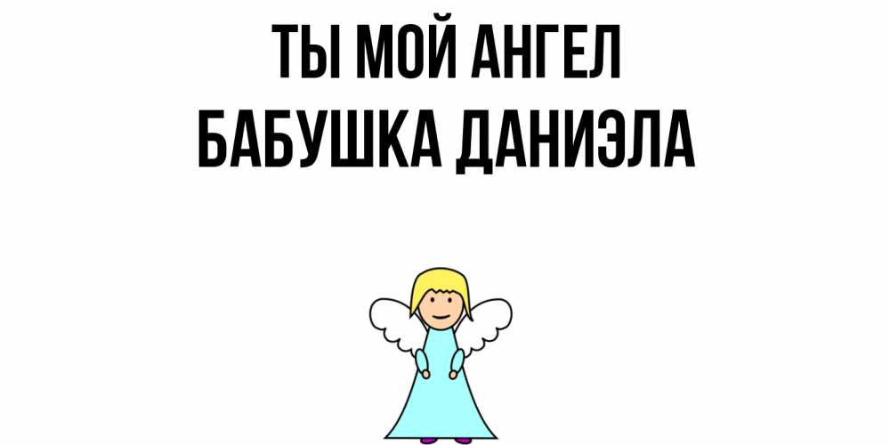 Открытка на каждый день с именем, Бабушка-Даниэла Ты мой ангел ангел Прикольная открытка с пожеланием онлайн скачать бесплатно 