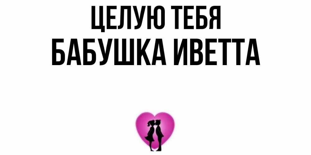 Открытка на каждый день с именем, Бабушка-Иветта Целую тебя поцелуй Прикольная открытка с пожеланием онлайн скачать бесплатно 