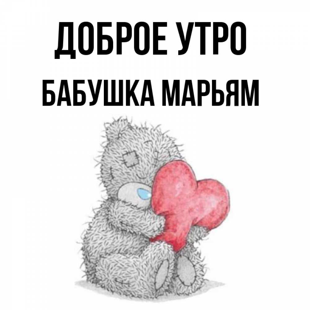 Открытка на каждый день с именем, Бабушка-Марьям Доброе утро плюшевые игрушки Прикольная открытка с пожеланием онлайн скачать бесплатно 