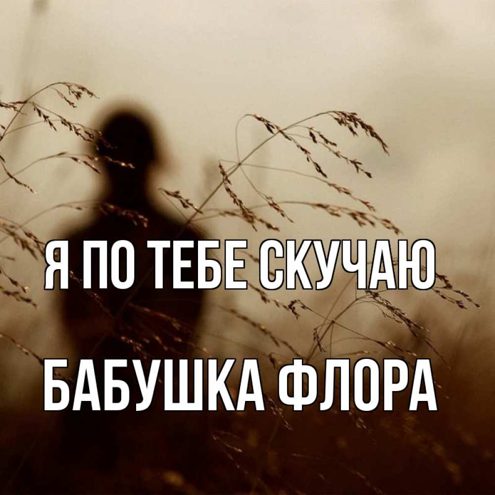 Открытка на каждый день с именем, Бабушка-Флора Я по тебе скучаю силуэт девушки Прикольная открытка с пожеланием онлайн скачать бесплатно 