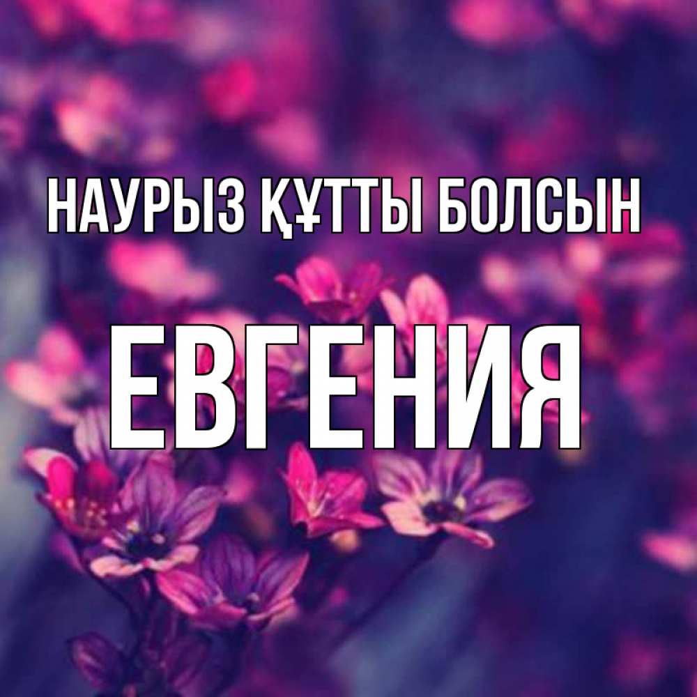 Открытка на каждый день с именем, Евгения Наурыз құтты болсын небольшие цветы 1 Прикольная открытка с пожеланием онлайн скачать бесплатно 