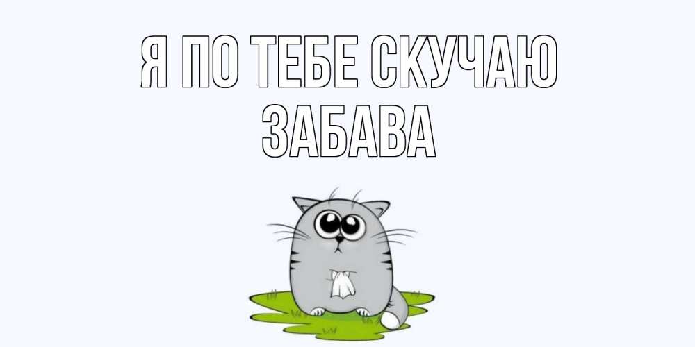 Открытка на каждый день с именем, Забава Я по тебе скучаю открытки с котиками я по тебе скучаю с именем Прикольная открытка с пожеланием онлайн скачать бесплатно 