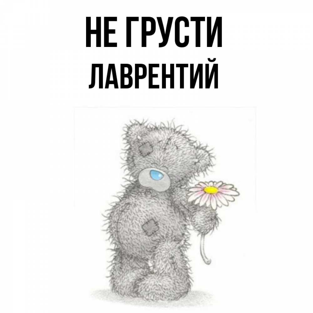 Открытка на каждый день с именем, Лаврентий Не грусти Плюшевый медвежонок с заплатками Прикольная открытка с пожеланием онлайн скачать бесплатно 