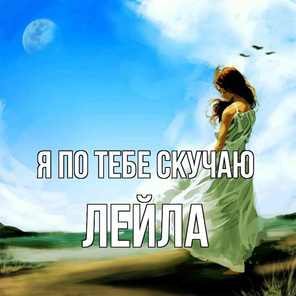 Открытка на каждый день с именем, Лейла Я по тебе скучаю очень скучно Прикольная открытка с пожеланием онлайн скачать бесплатно 