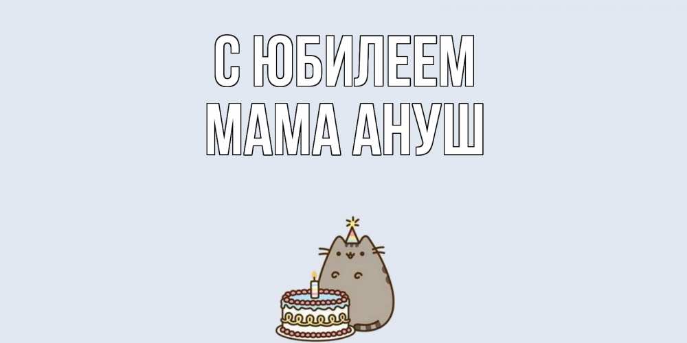 Открытка на каждый день с именем, Мама-Ануш С юбилеем кот, торт Прикольная открытка с пожеланием онлайн скачать бесплатно 