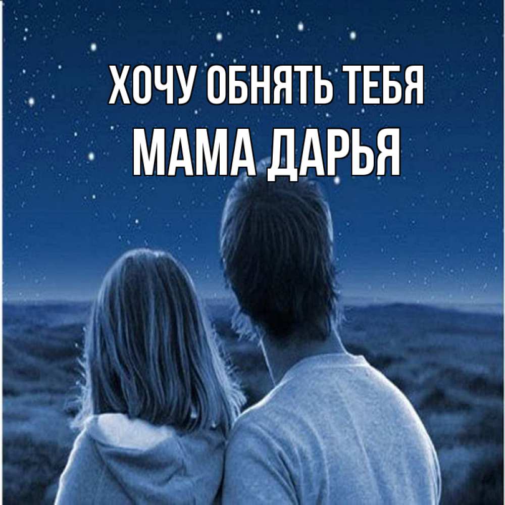 Открытка на каждый день с именем, Мама-Дарья Хочу обнять тебя парень с девушкой смотрят на звезды Прикольная открытка с пожеланием онлайн скачать бесплатно 