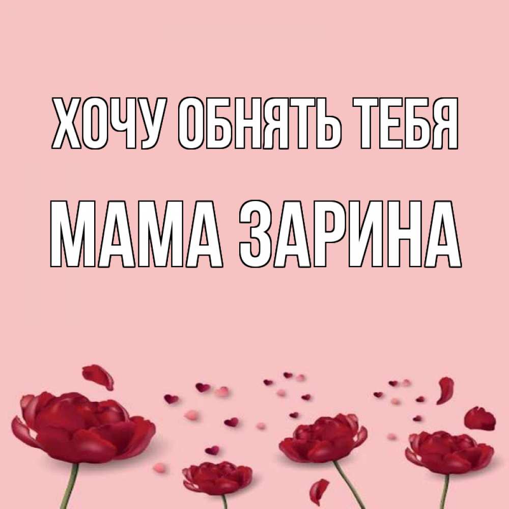 Открытка на каждый день с именем, Мама-Зарина Хочу обнять тебя бесплатно Прикольная открытка с пожеланием онлайн скачать бесплатно 
