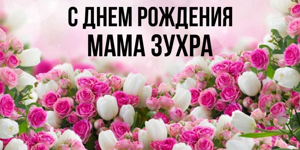 Открытка на каждый день с именем, Мама-Зухра С днем рождения открытка с разными розами Прикольная открытка с пожеланием онлайн скачать бесплатно 