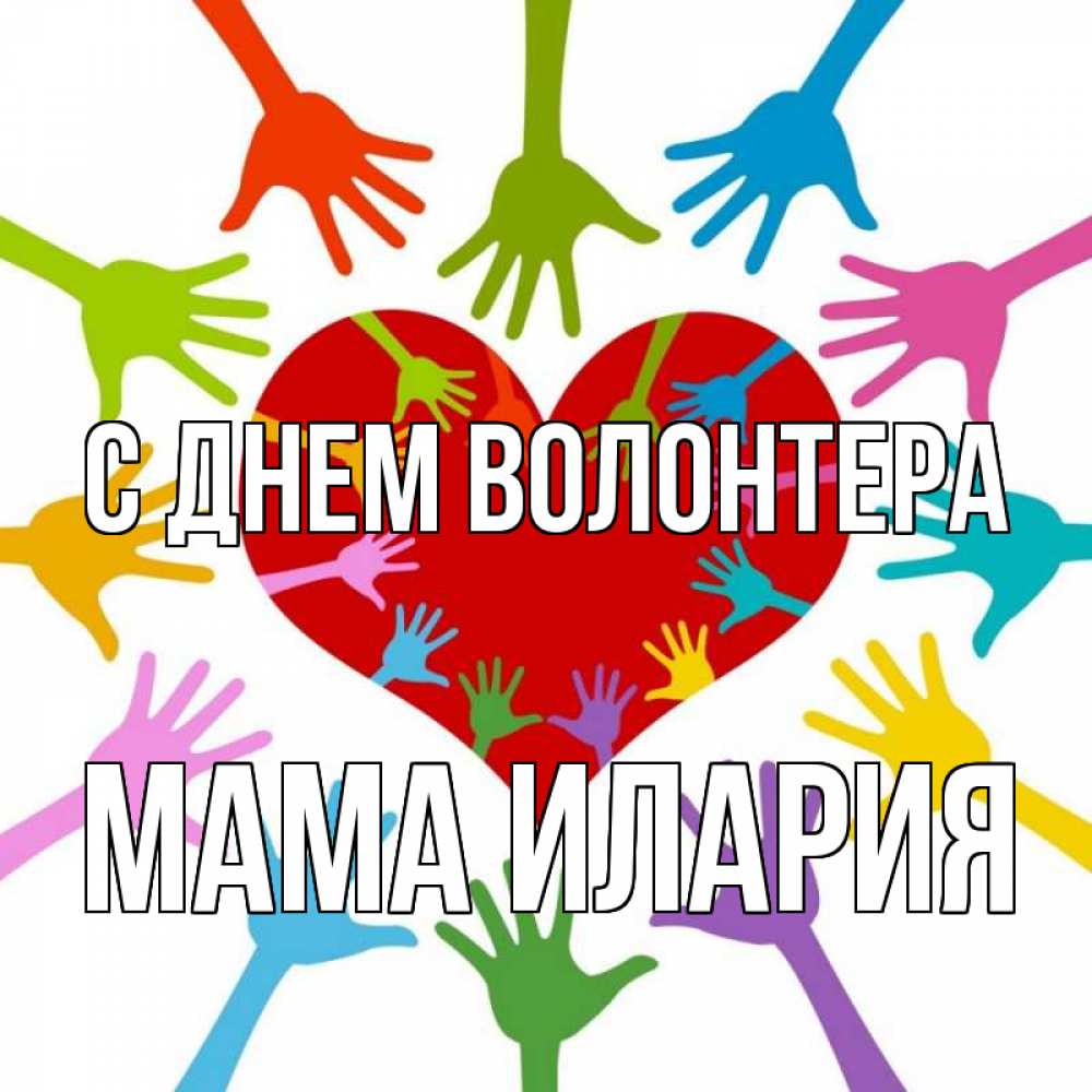 Открытка на каждый день с именем, Мама-Илария С днем волонтера с днем волонтера Прикольная открытка с пожеланием онлайн скачать бесплатно 