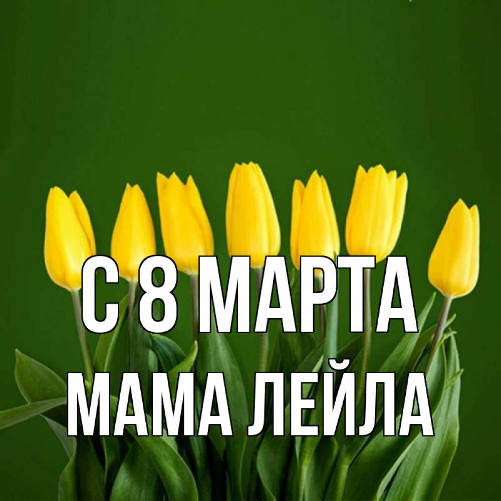 Открытка на каждый день с именем, Мама-Лейла С 8 марта желтого цвета 3 Прикольная открытка с пожеланием онлайн скачать бесплатно 