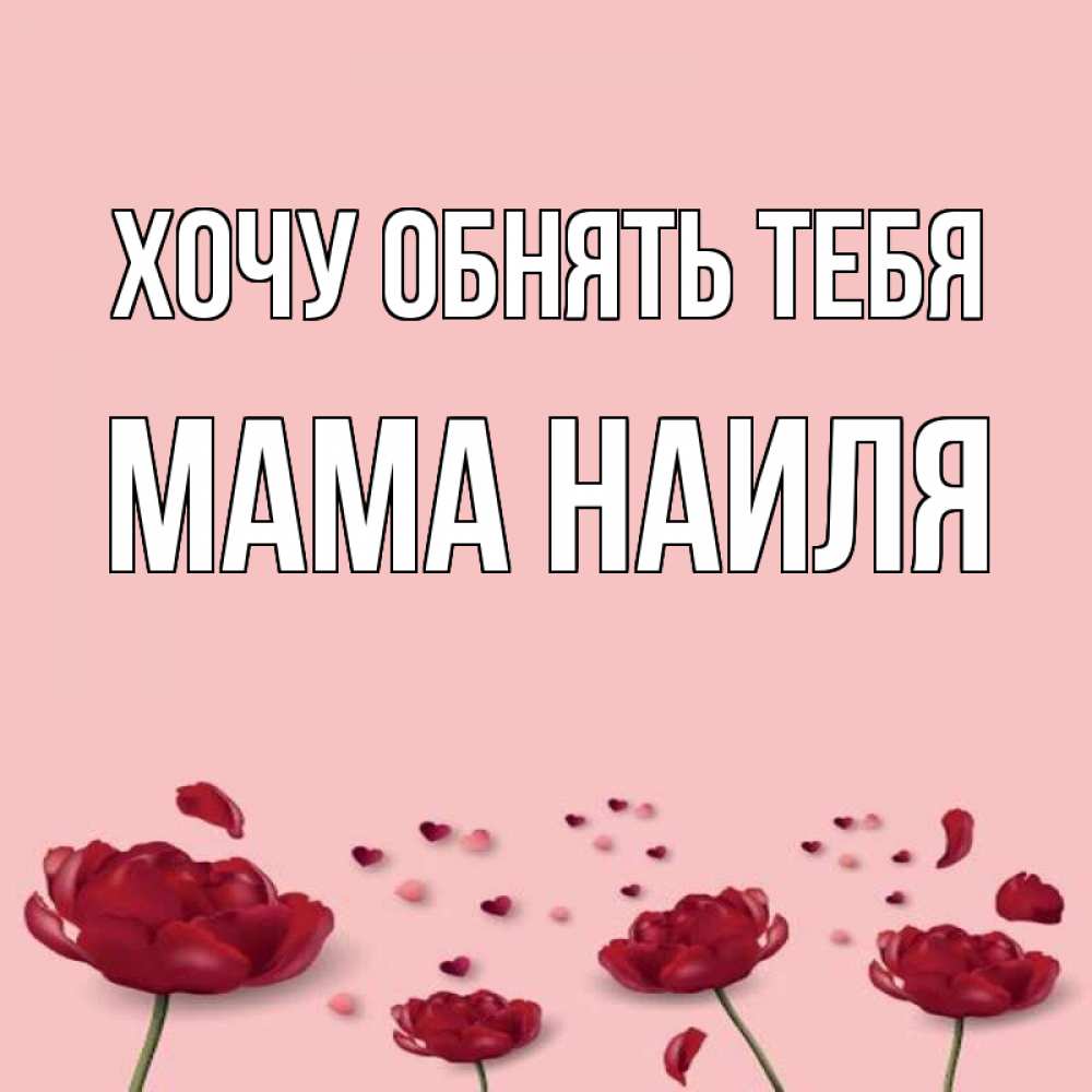 Открытка на каждый день с именем, Мама-Наиля Хочу обнять тебя бесплатно Прикольная открытка с пожеланием онлайн скачать бесплатно 