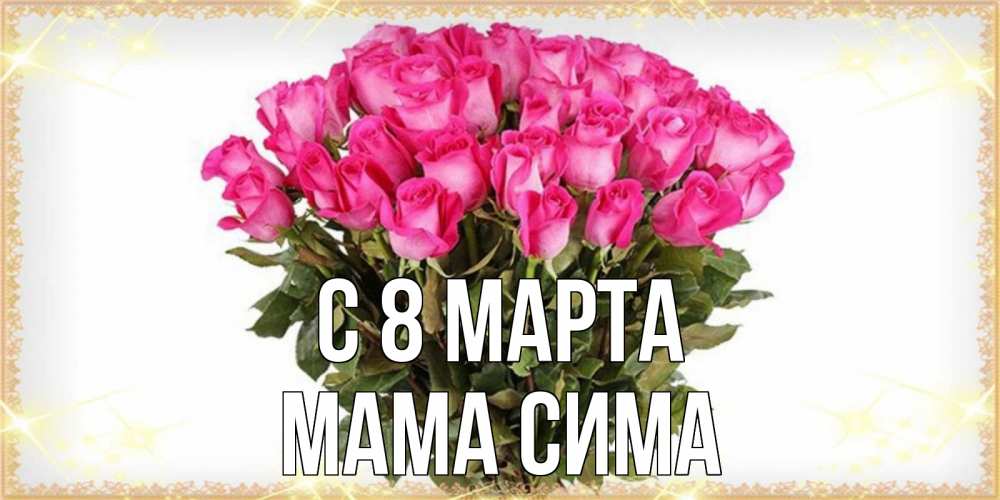 Открытка на каждый день с именем, Мама-Сима С 8 МАРТА красивые открытки в оригинальной обработке на международный женский день Прикольная открытка с пожеланием онлайн скачать бесплатно 