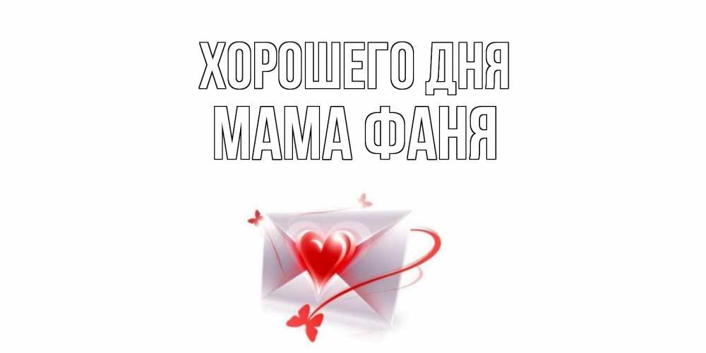 Открытка на каждый день с именем, Мама-Фаня Хорошего дня конверт с сердечком Прикольная открытка с пожеланием онлайн скачать бесплатно 
