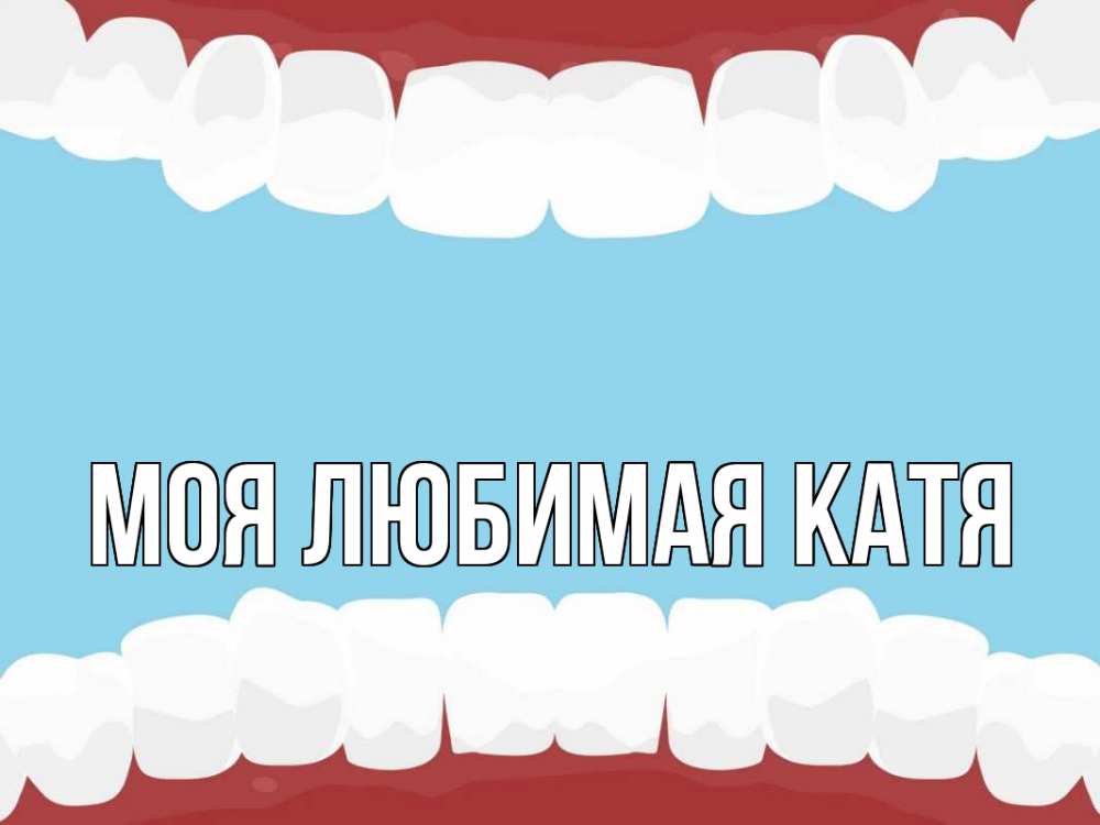 Открытка на каждый день с именем, Моя-любимая-Катя Главная с днем стоматолога Прикольная открытка с пожеланием онлайн скачать бесплатно 