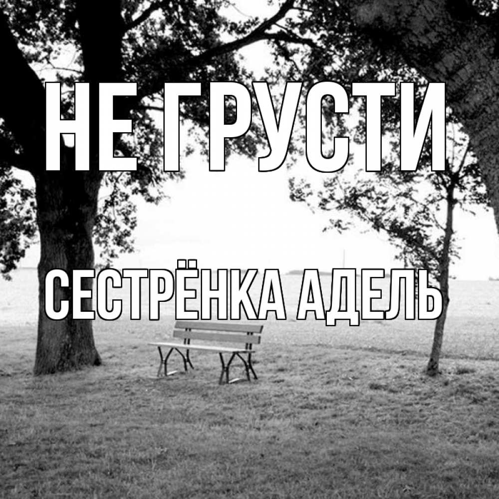 Открытка на каждый день с именем, Сестрёнка-Адель Не грусти мощное дерево Прикольная открытка с пожеланием онлайн скачать бесплатно 