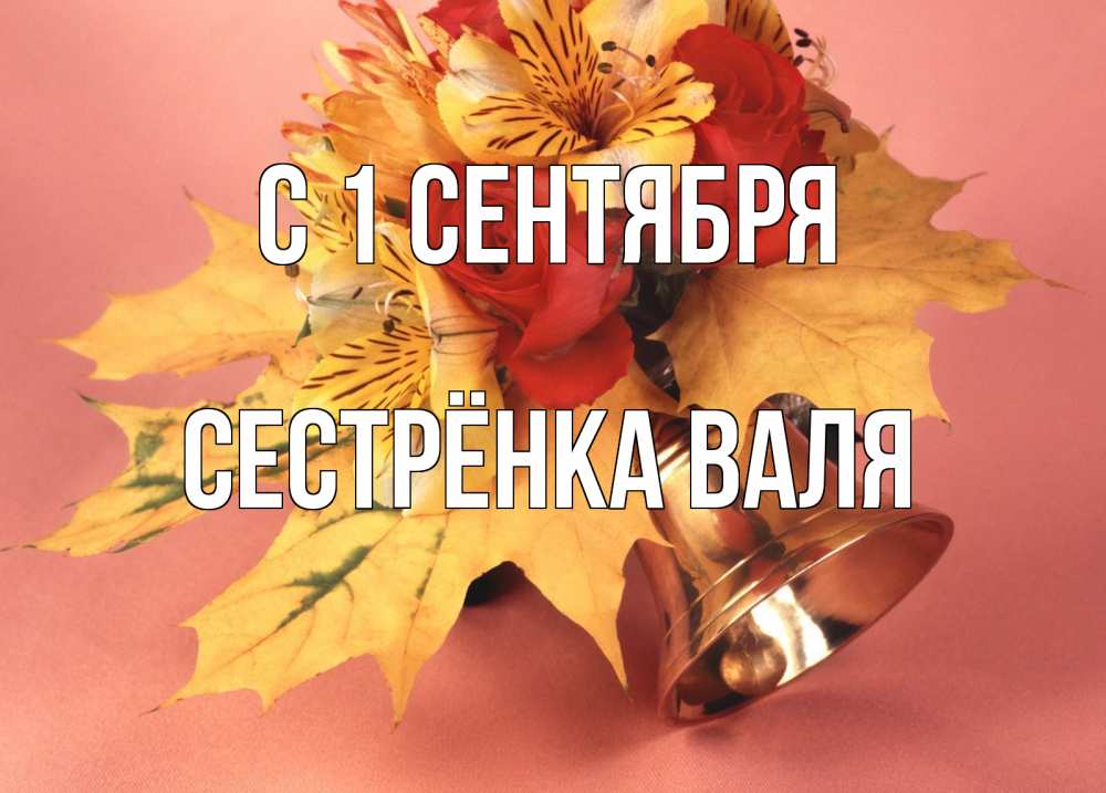 Открытка на каждый день с именем, Сестрёнка-Валя С 1 сентября колокольчик, желтые листья Прикольная открытка с пожеланием онлайн скачать бесплатно 
