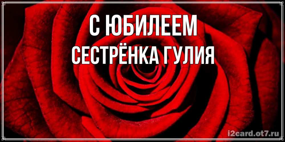 Открытка на каждый день с именем, Сестрёнка-Гулия С юбилеем алая роза Прикольная открытка с пожеланием онлайн скачать бесплатно 