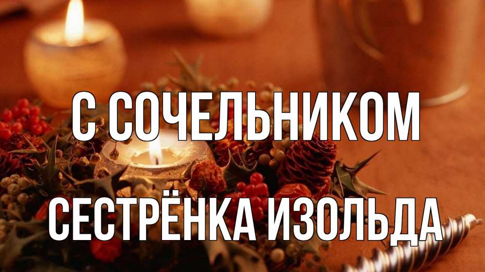 Открытка на каждый день с именем, Сестрёнка-Изольда С сочельником сочельник Прикольная открытка с пожеланием онлайн скачать бесплатно 