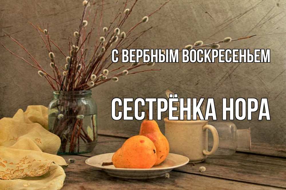 Открытка на каждый день с именем, Сестрёнка-Нора С вербным воскресеньем верба Прикольная открытка с пожеланием онлайн скачать бесплатно 