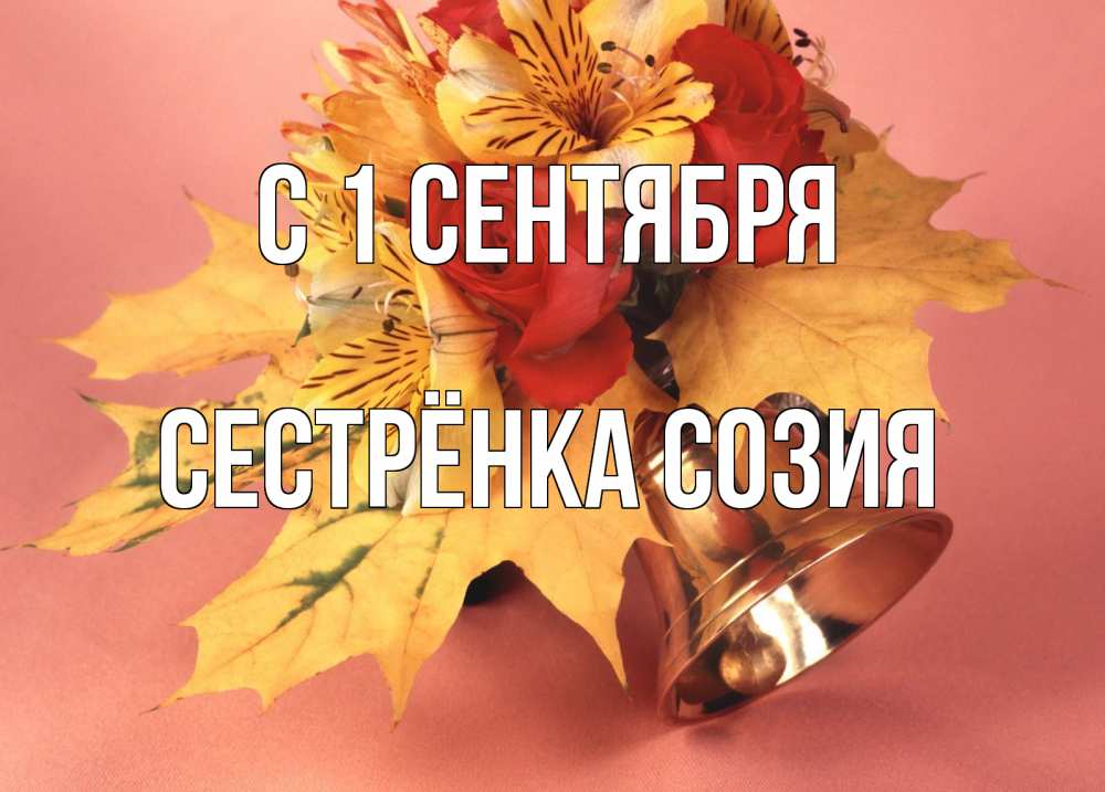 Открытка на каждый день с именем, Сестрёнка-Созия С 1 сентября колокольчик, желтые листья Прикольная открытка с пожеланием онлайн скачать бесплатно 