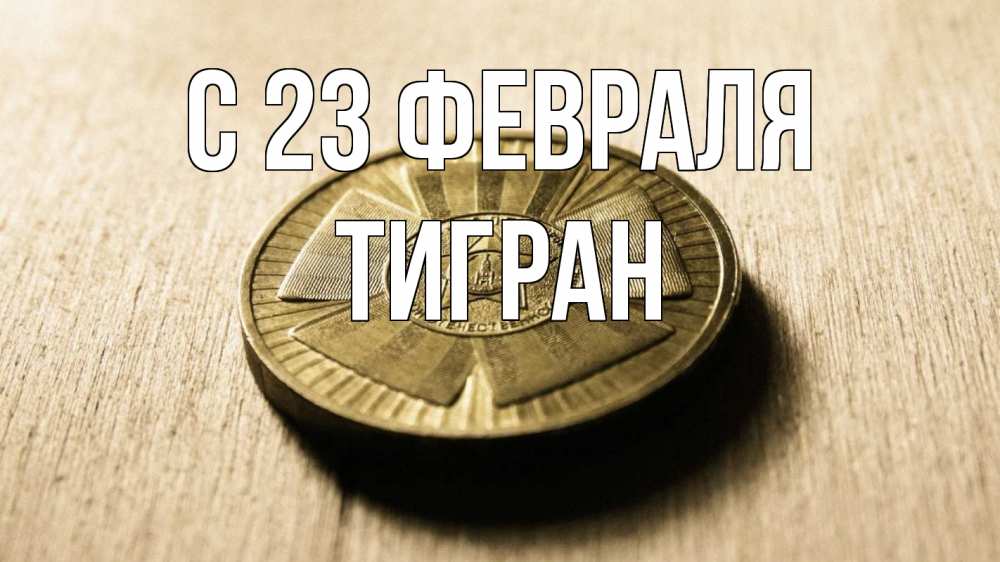 Открытка на каждый день с именем, Тигран С 23 февраля 23 февраля Прикольная открытка с пожеланием онлайн скачать бесплатно 