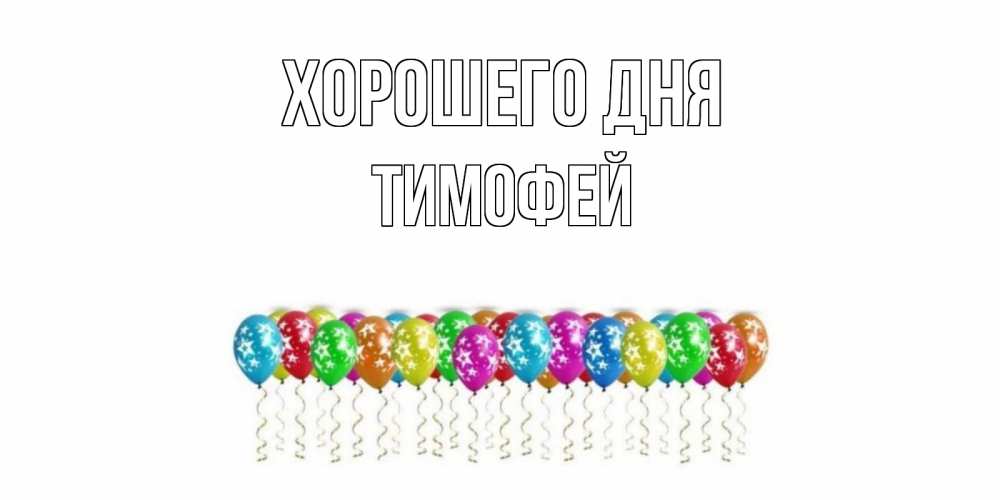Открытка на каждый день с именем, Тимофей Хорошего дня прекрасного дня Прикольная открытка с пожеланием онлайн скачать бесплатно 