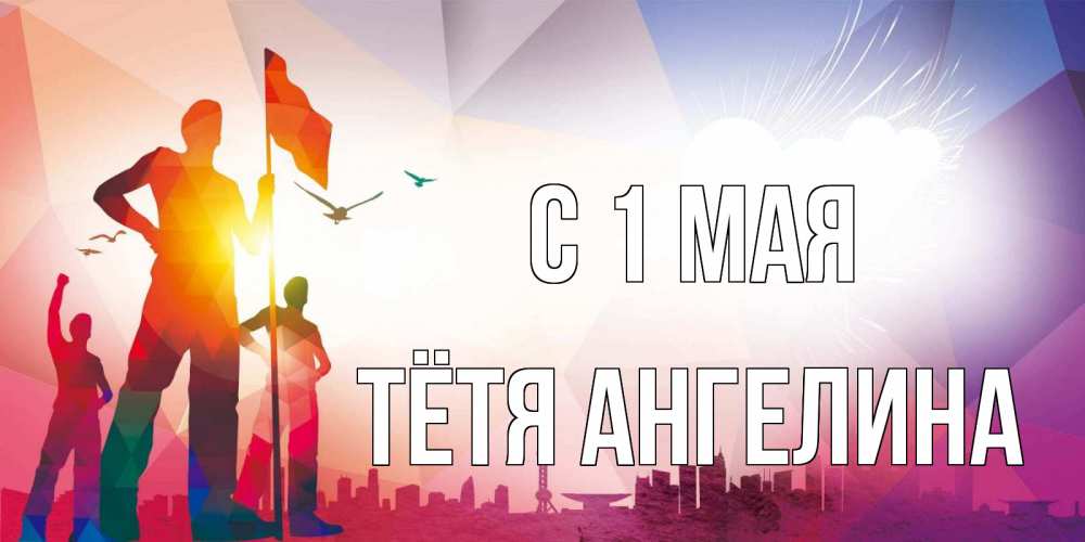 Открытка на каждый день с именем, Тётя-Ангелина С 1 мая С 1 мая Прикольная открытка с пожеланием онлайн скачать бесплатно 
