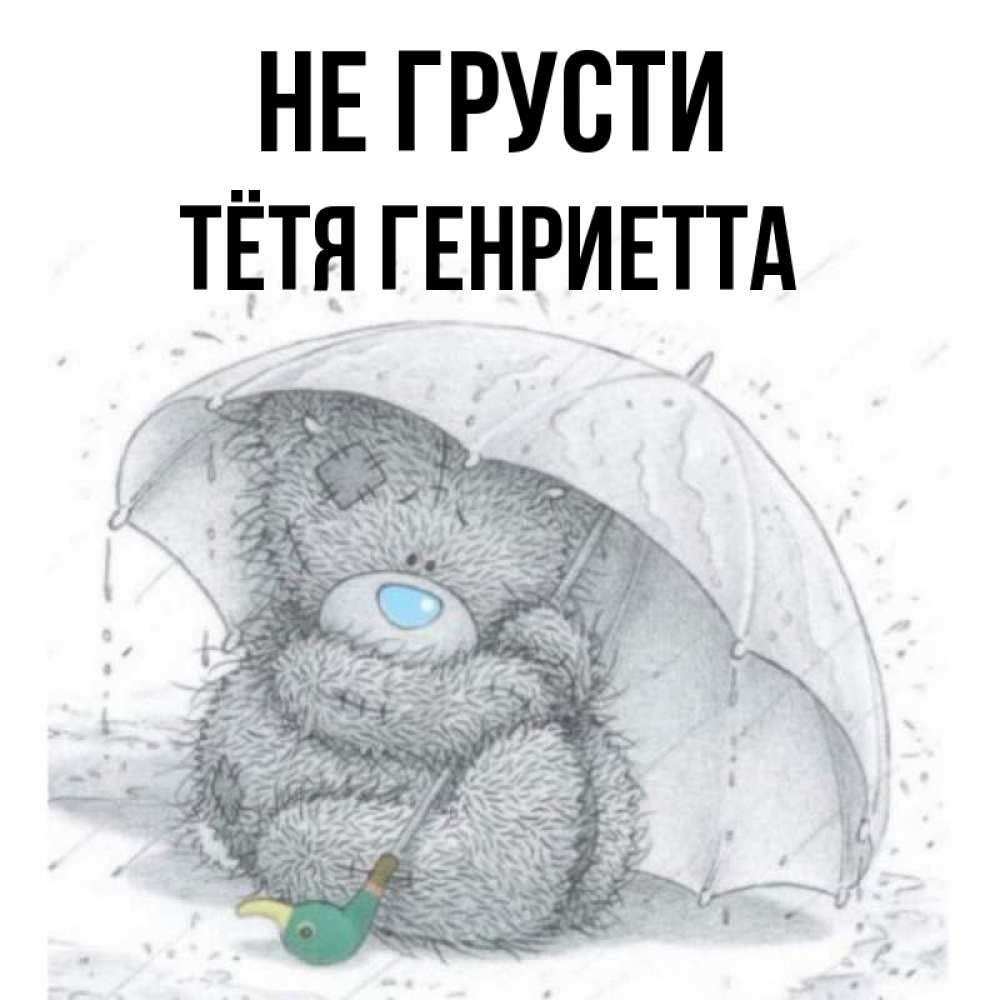 Открытка на каждый день с именем, Тётя-Генриетта Не грусти спасите мишку Тедди Прикольная открытка с пожеланием онлайн скачать бесплатно 