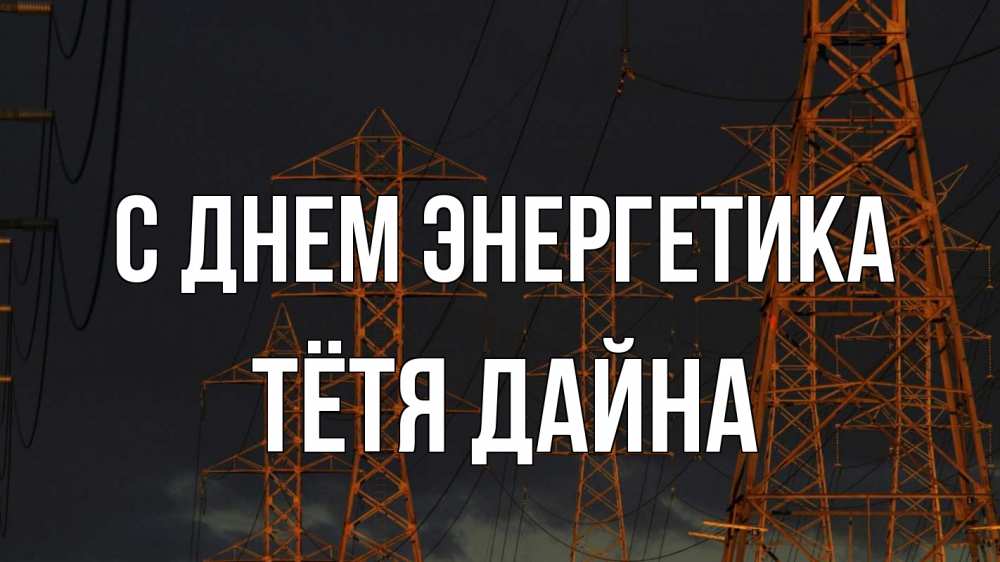Открытка на каждый день с именем, Тётя-Дайна С днем энергетика ночь, лэп Прикольная открытка с пожеланием онлайн скачать бесплатно 
